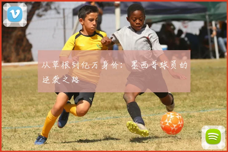 从草根到亿万身价：墨西哥球员的逆袭之路